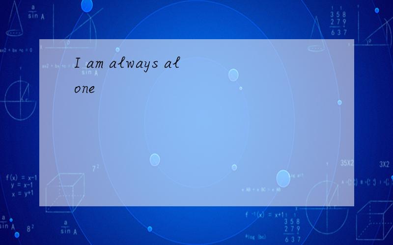 I am always alone