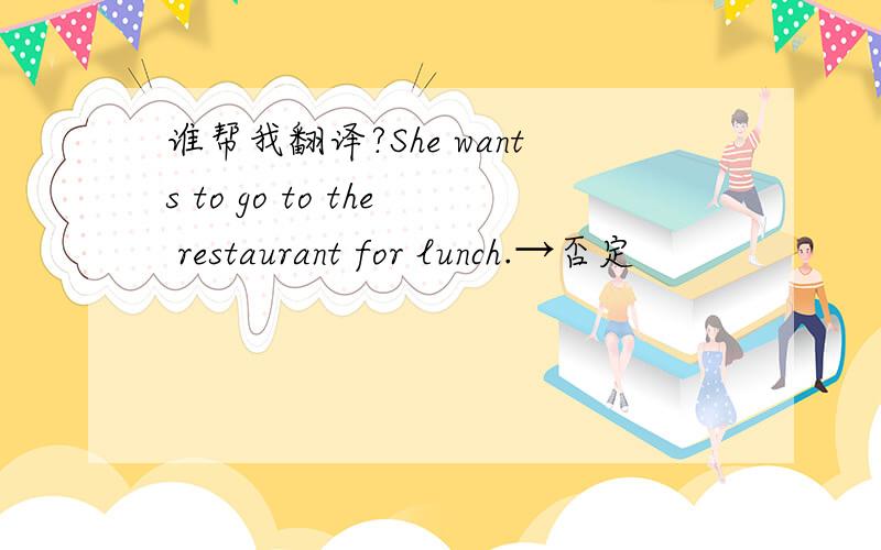 谁帮我翻译?She wants to go to the restaurant for lunch.→否定