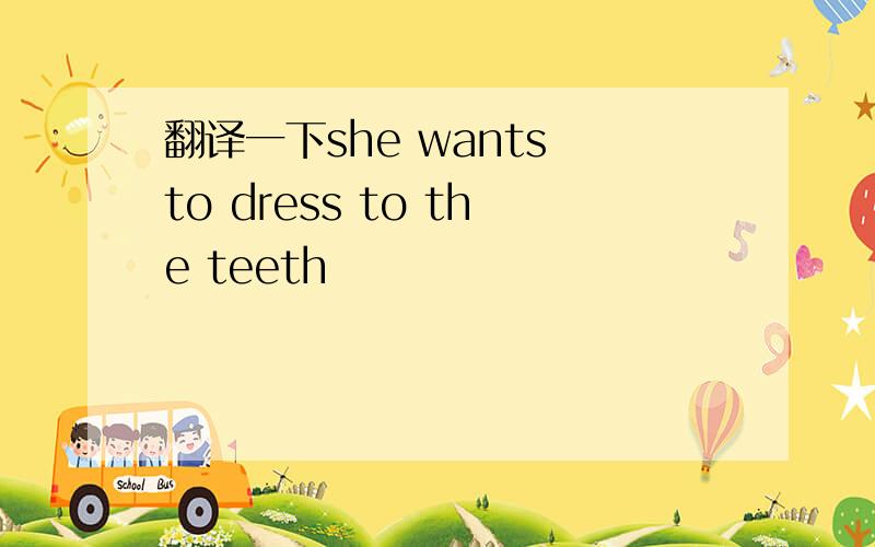 翻译一下she wants to dress to the teeth