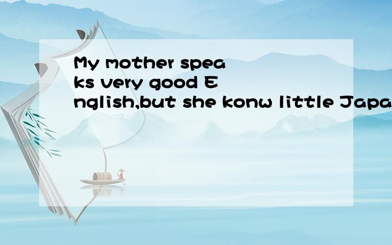 My mother speaks very good English,but she konw little Japanese.