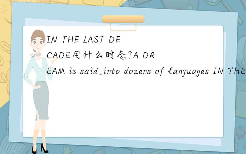 IN THE LAST DECADE用什么时态?A DREAM is said_into dozens of languages IN THE LAST DECADEAto have been translatedBto translatecto be translatedDto have translated