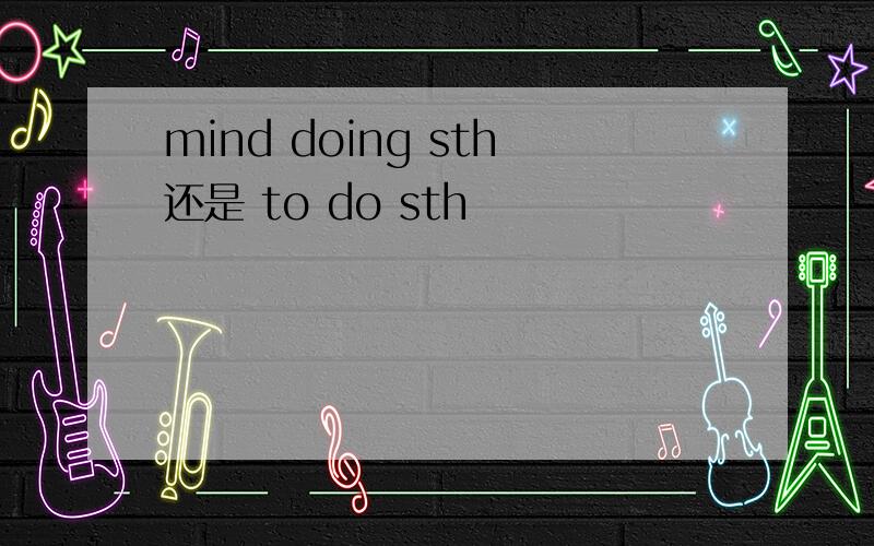 mind doing sth还是 to do sth
