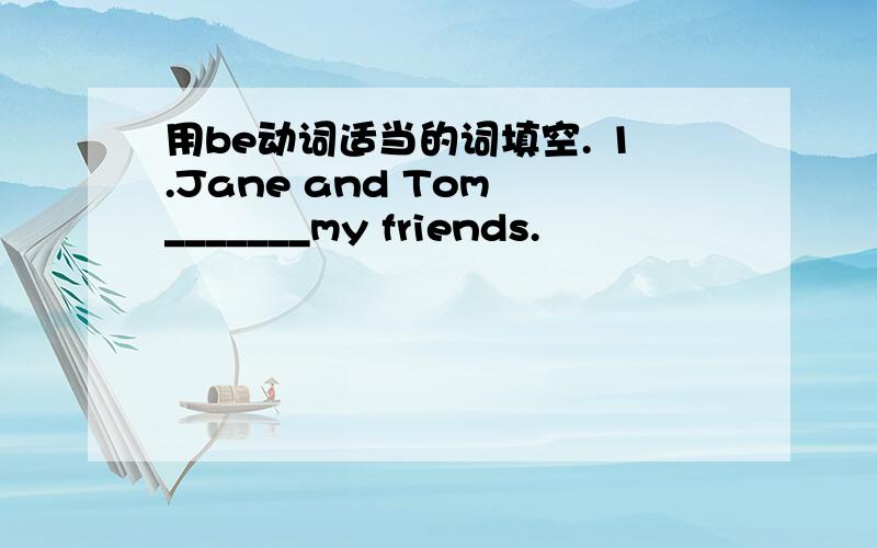用be动词适当的词填空. 1.Jane and Tom _______my friends.