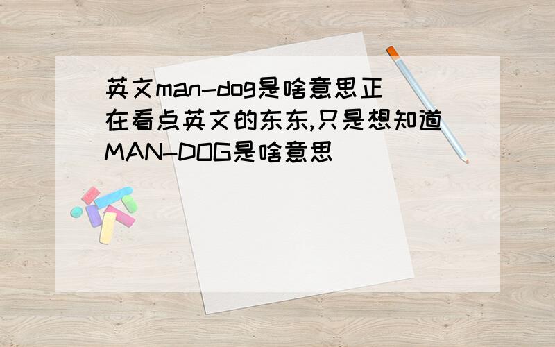 英文man-dog是啥意思正在看点英文的东东,只是想知道MAN-DOG是啥意思