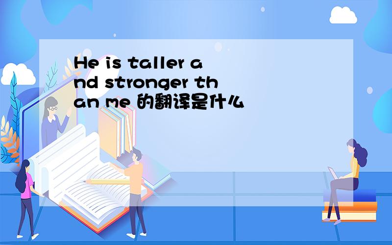 He is taller and stronger than me 的翻译是什么