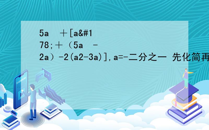5a²＋[a²＋（5a²-2a）-2(a2-3a)],a=-二分之一 先化简再求值