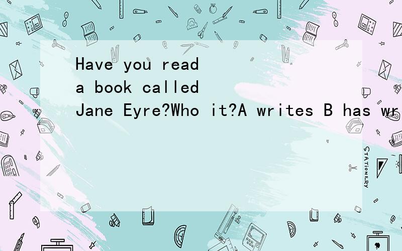 Have you read a book called Jane Eyre?Who it?A writes B has written Cwas writing Dwrote答案是D但是 为什么不用现在完成市