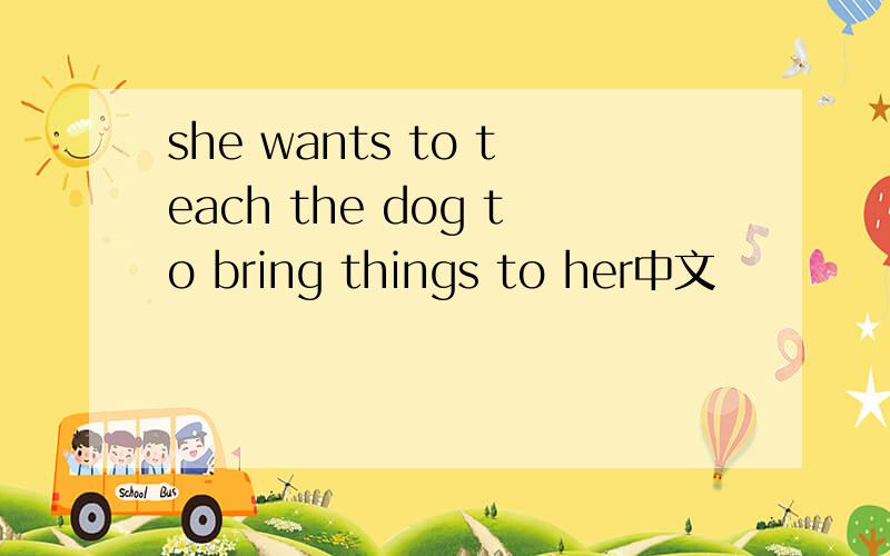 she wants to teach the dog to bring things to her中文