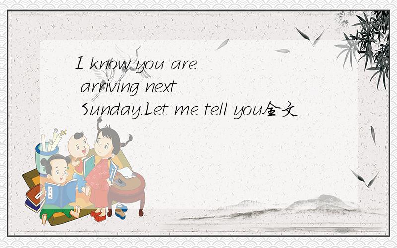 I know you are arriving next Sunday.Let me tell you全文