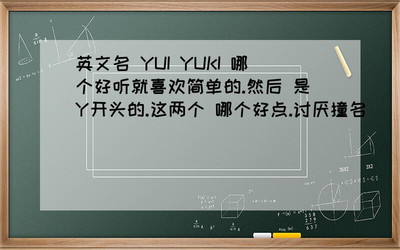 英文名 YUI YUKI 哪个好听就喜欢简单的.然后 是Y开头的.这两个 哪个好点.讨厌撞名