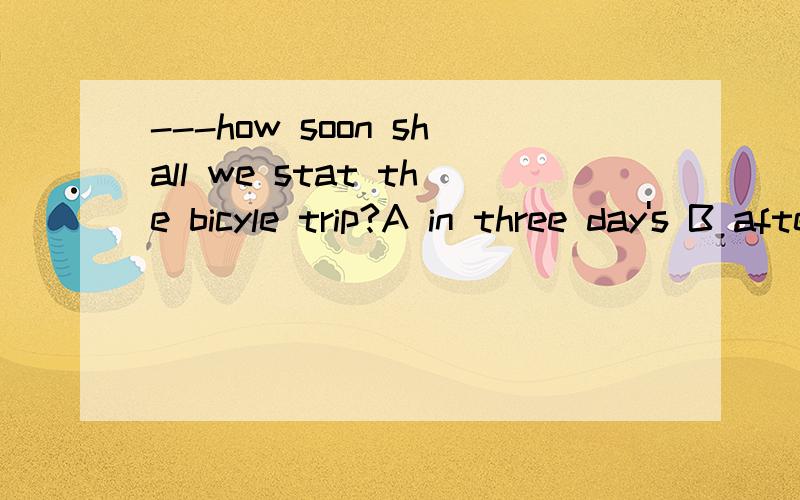 ---how soon shall we stat the bicyle trip?A in three day's B after three daysC in three days' time C after three day's time