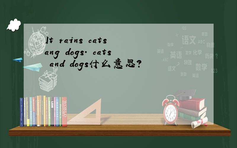 It rains cats ang dogs. cats and dogs什么意思?