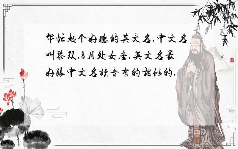 帮忙起个好听的英文名,中文名叫黎双,8月处女座,英文名最好跟中文名读音有的相似的,