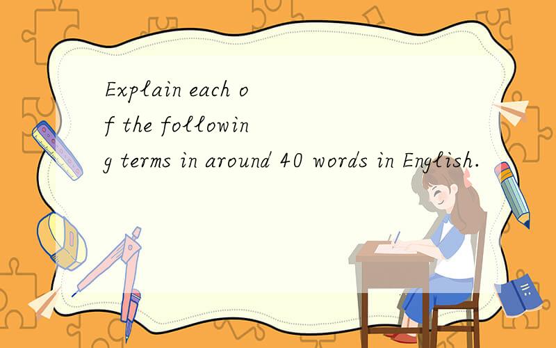 Explain each of the following terms in around 40 words in English.