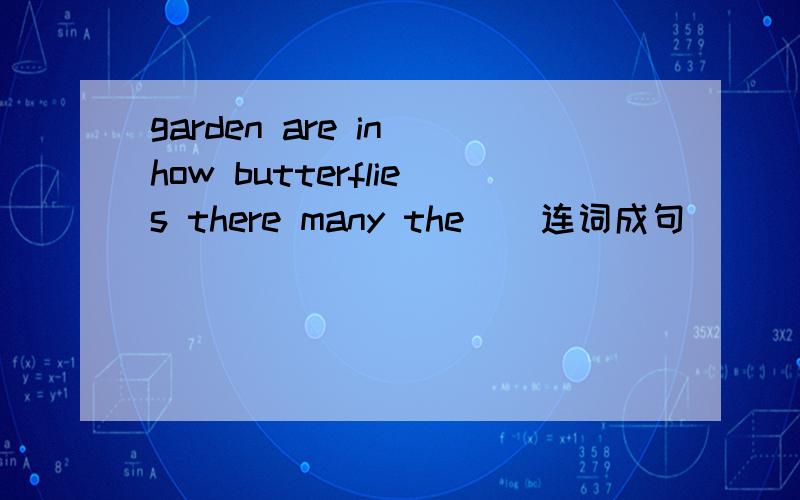 garden are in how butterflies there many the ) 连词成句