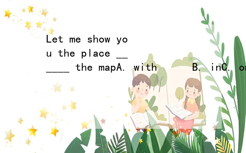 Let me show you the place ______ the mapA. with      B. inC. on        D. at