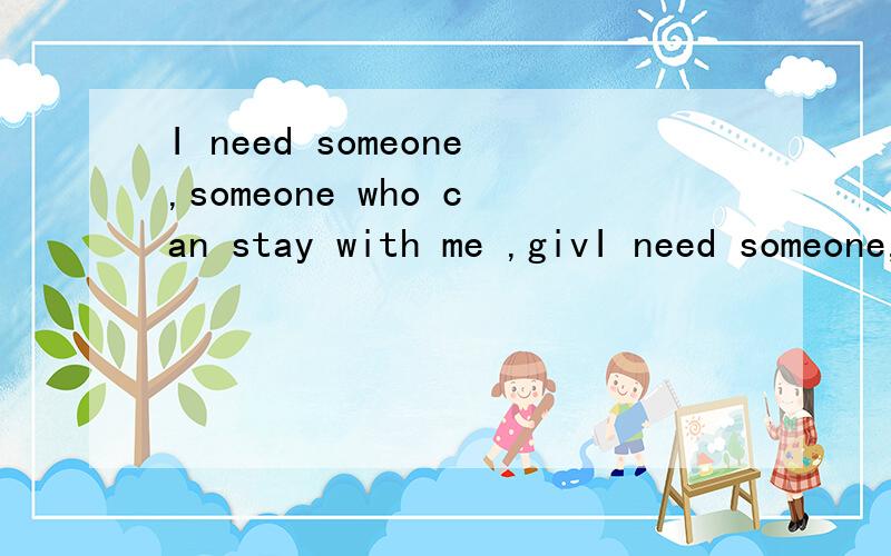 I need someone,someone who can stay with me ,givI need someone,someone who can stay with me ,give me encouragements,comforts and hugs whenever i need.