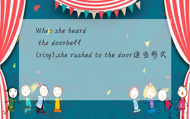 When she heard the doorbell (ring),she rushed to the door适当形式