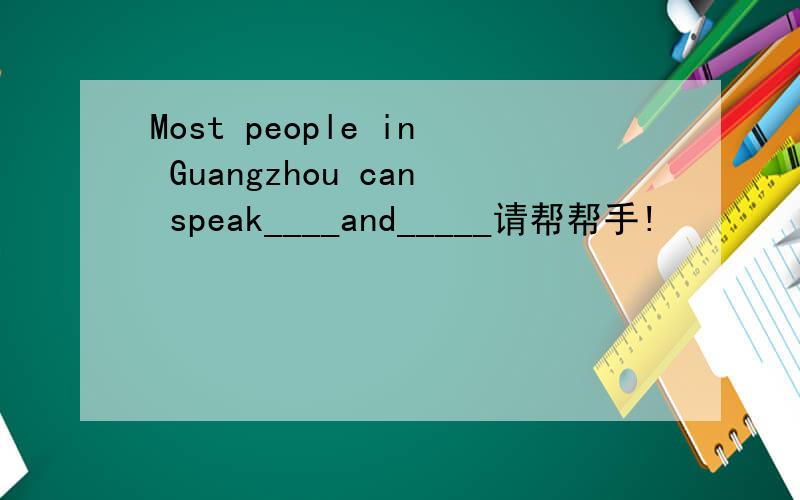 Most people in Guangzhou can speak____and_____请帮帮手!