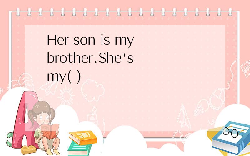 Her son is my brother.She's my( )