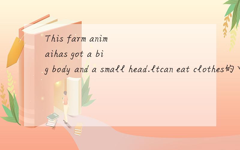 This farm animaihas got a big body and a small head.ltcan eat clothes的中文意思是什么