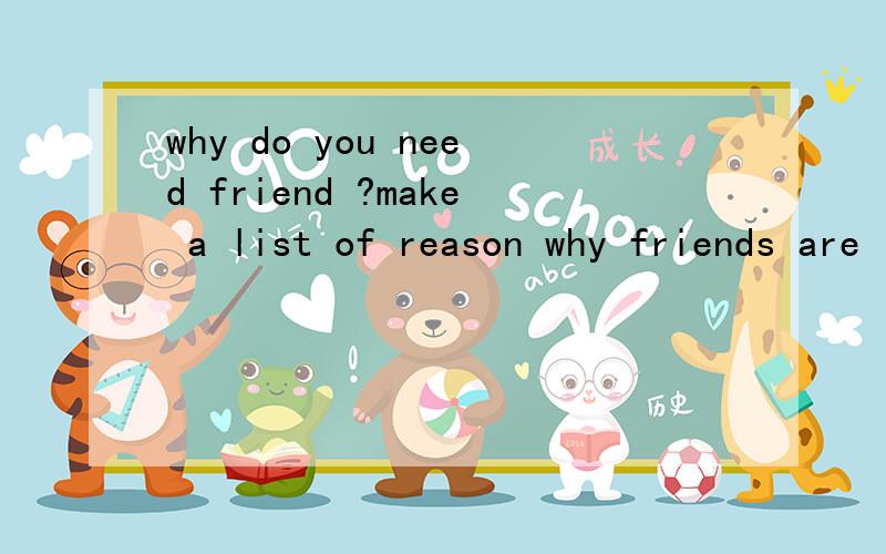 why do you need friend ?make a list of reason why friends are important to you ?5个,谢了