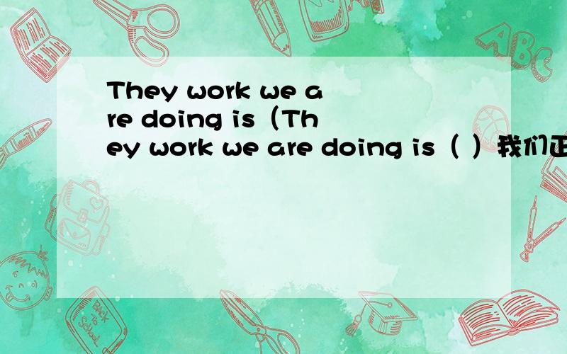 They work we are doing is（They work we are doing is（ ）我们正在做的工作非常有价值也非常重要.