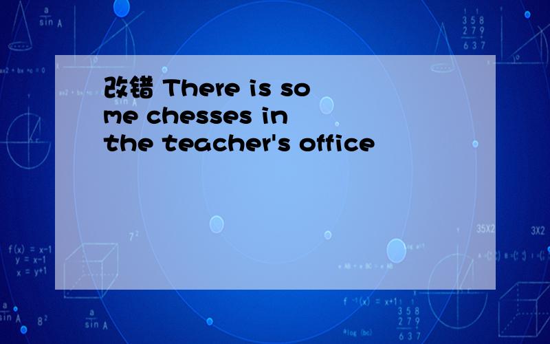 改错 There is some chesses in the teacher's office