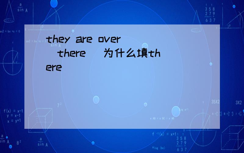 they are over (there )为什么填there
