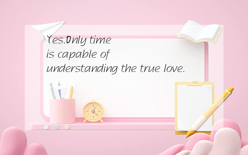Yes.Only time is capable of understanding the true love.