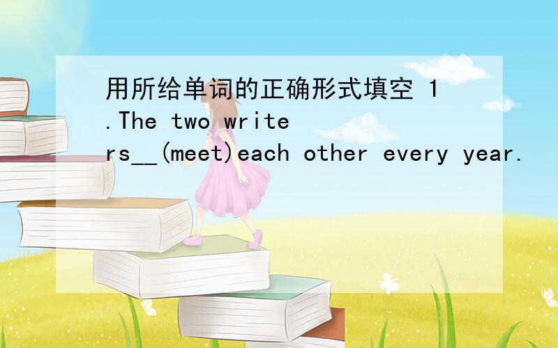 用所给单词的正确形式填空 1.The two writers__(meet)each other every year.