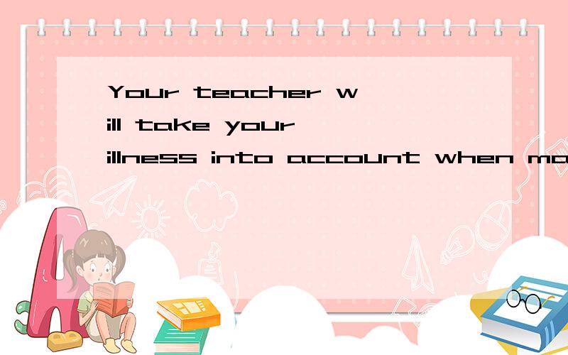 Your teacher will take your illness into account when marking your exams.when 在这里是什么词性,