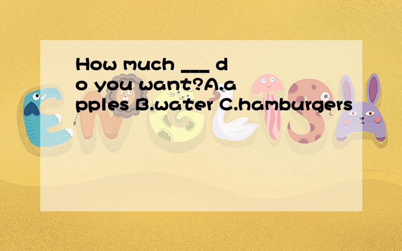 How much ___ do you want?A.apples B.water C.hamburgers