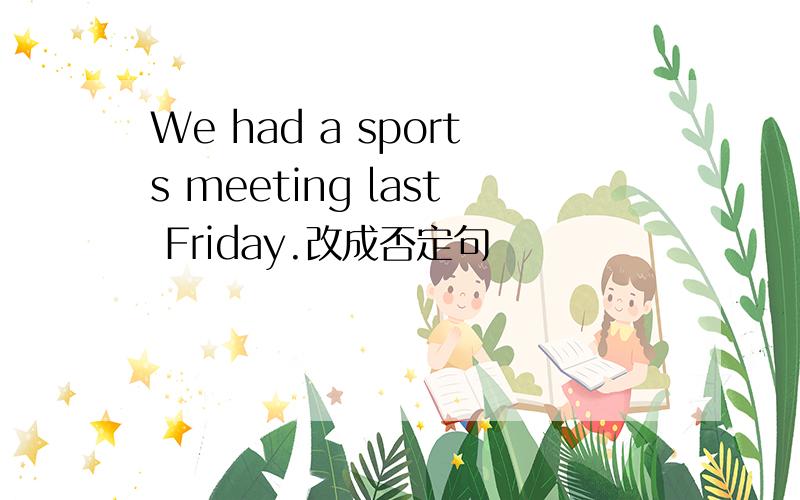 We had a sports meeting last Friday.改成否定句