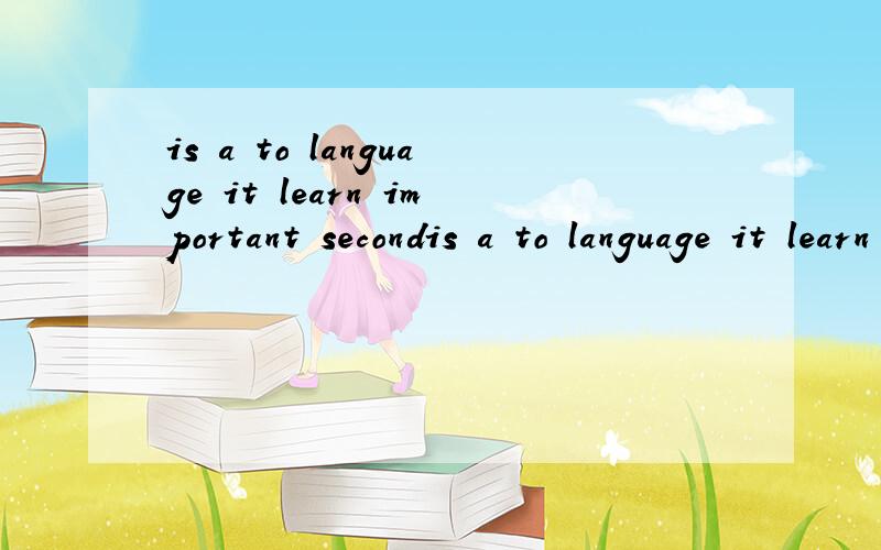 is a to language it learn important secondis a to language it learn important second.连词成句