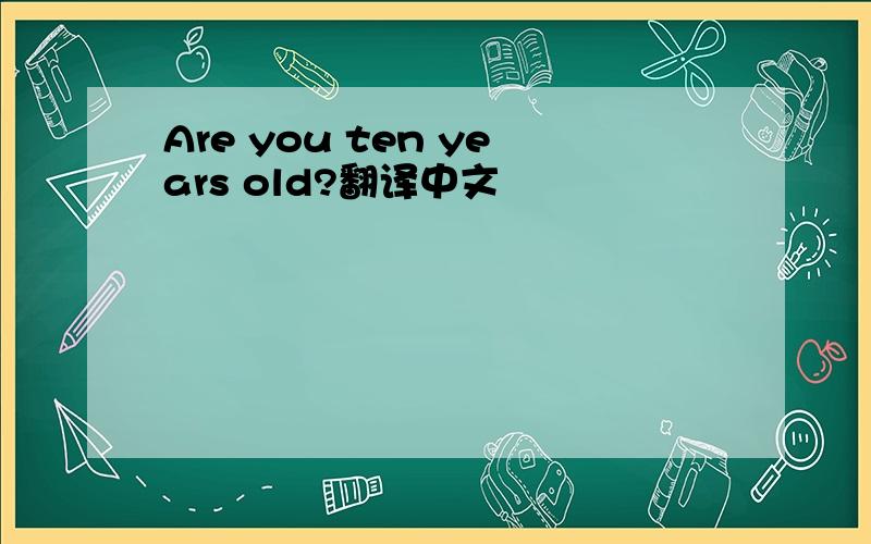 Are you ten years old?翻译中文