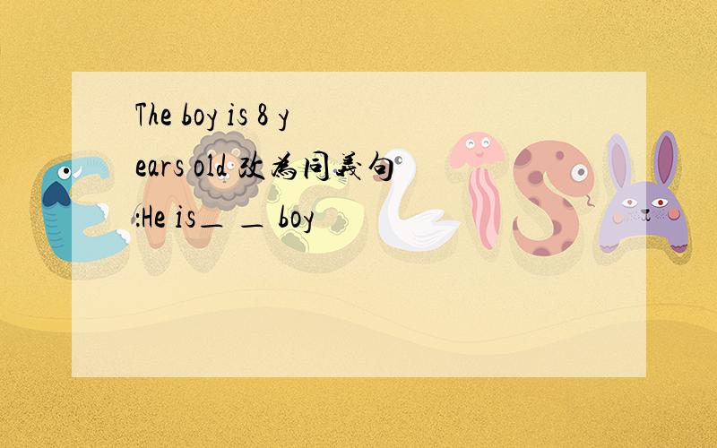 The boy is 8 years old 改为同义句：He is＿ ＿ boy