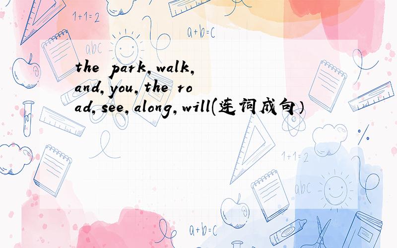 the park,walk,and,you,the road,see,along,will(连词成句）