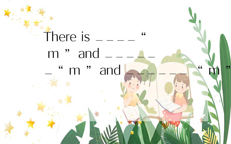 There is ____“ m ” and ______“ m ” and ______ “ m ”回答是不是an an an