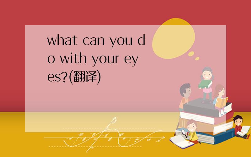 what can you do with your eyes?(翻译)