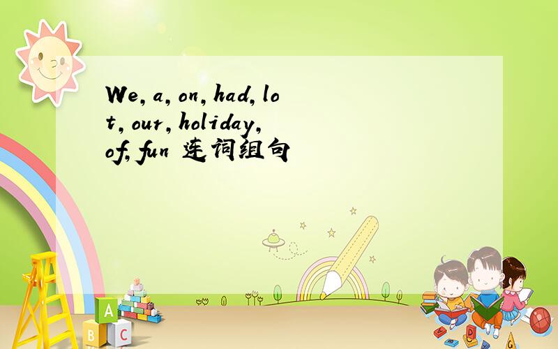 We,a,on,had,lot,our,holiday,of,fun 连词组句