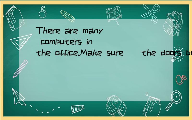 There are many computers in the office.Make sure _ the doors before you leave.A you lock.B you will lockC for lockingD of locking