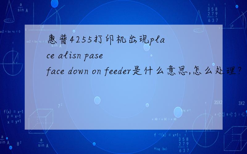 惠普4255打印机出现place alisn pase face down on feeder是什么意思,怎么处理?