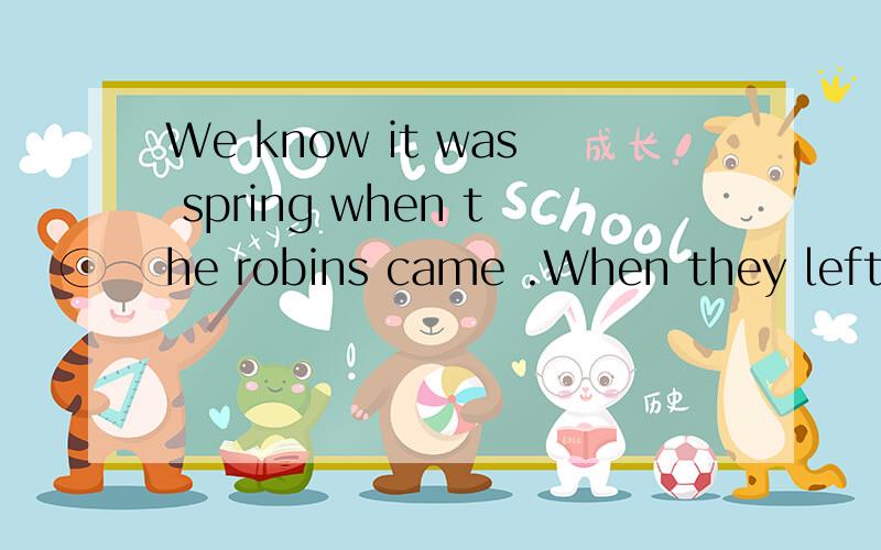 We know it was spring when the robins came .When they left,we know the winter ___A,came B.will come C.was coming,选哪个为什么