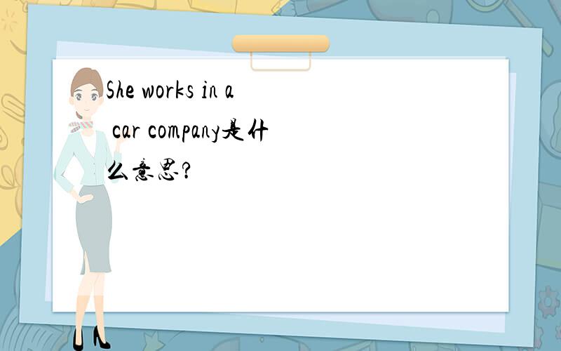 She works in a car company是什么意思?