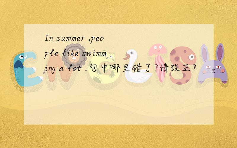 In summer ,people like swimming a lot .句中哪里错了?请改正?