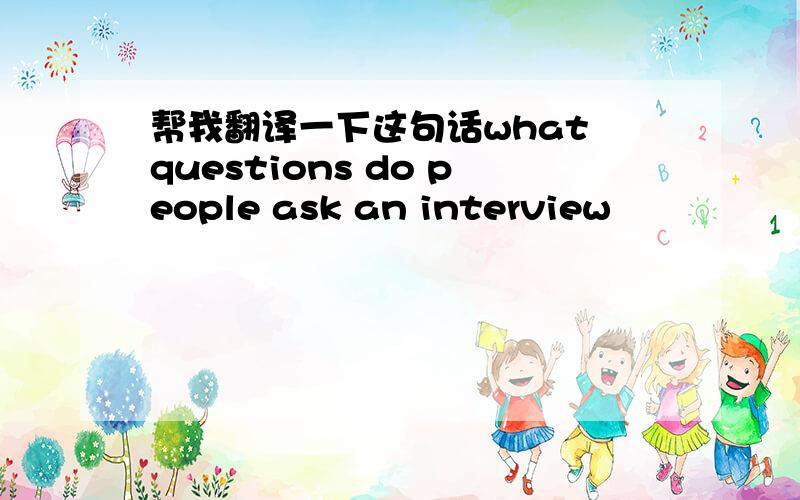 帮我翻译一下这句话what questions do people ask an interview