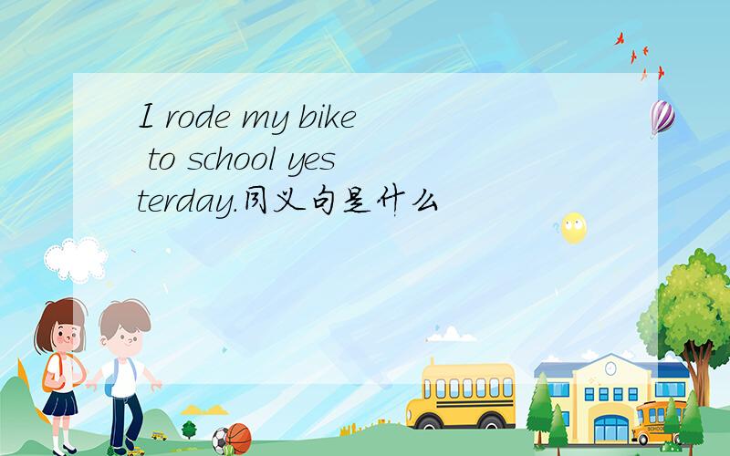 I rode my bike to school yesterday.同义句是什么