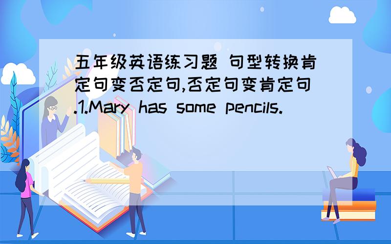 五年级英语练习题 句型转换肯定句变否定句,否定句变肯定句.1.Mary has some pencils.