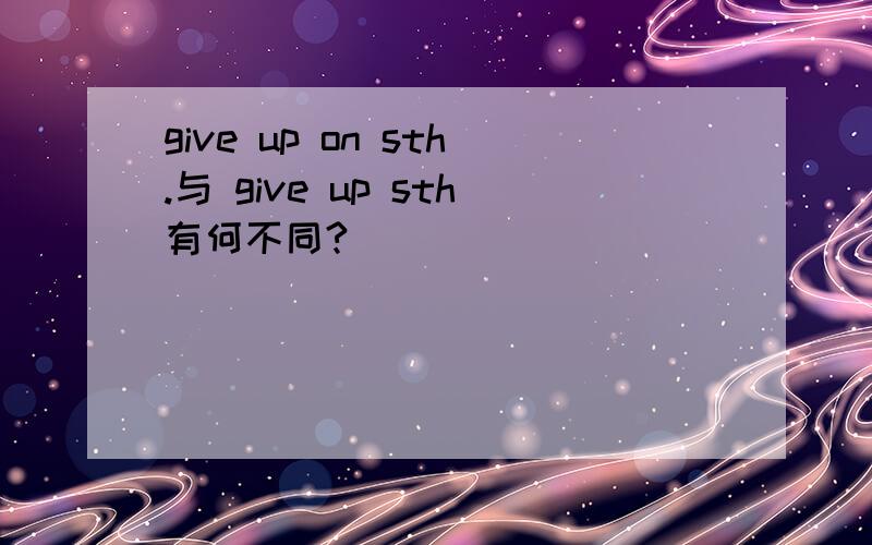 give up on sth.与 give up sth有何不同?